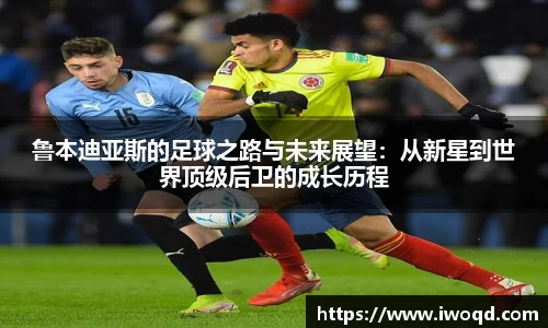 鲁本迪亚斯的足球之路与未来展望：从新星到世界顶级后卫的成长历程